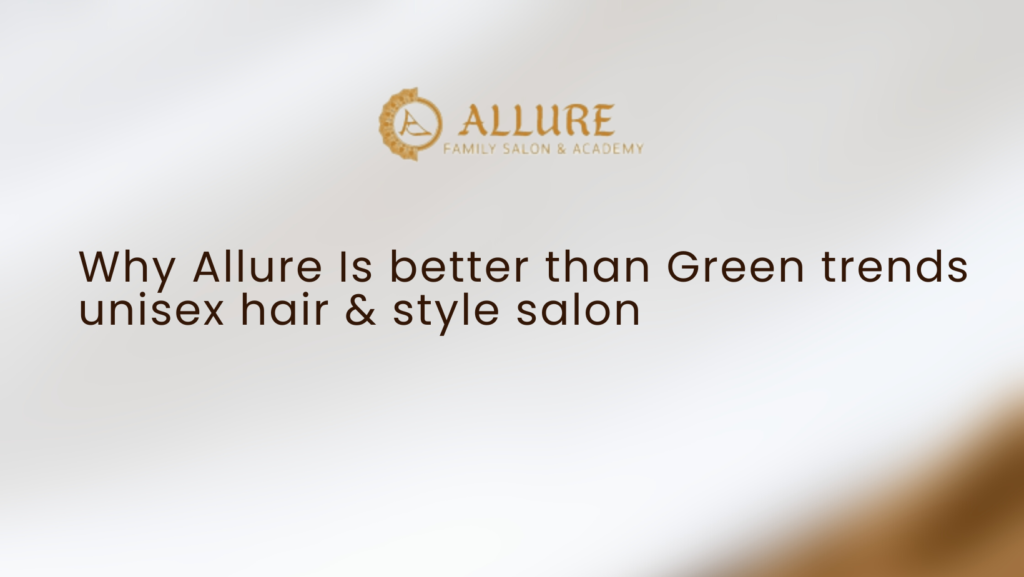 Why Allure Is better than Green trends unisex hair & style salon